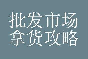 新手去批发市场进货的技巧？新手批发拿货的技巧