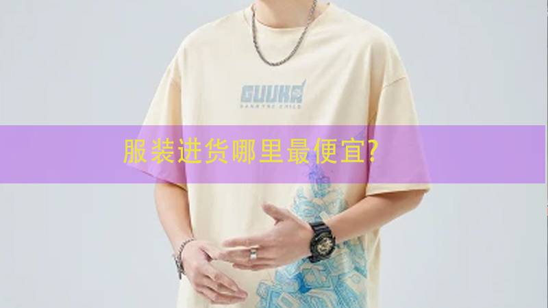 服装进货哪里最便宜？便宜的几个拿货服装渠道(图1)